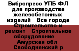 Вибропресс УПБ-ФЛ для производства железобетонных изделий - Все города Строительство и ремонт » Строительное оборудование   . Амурская обл.,Свободненский р-н